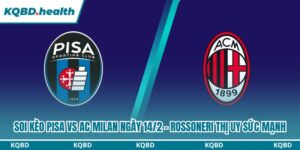 Dự đoán Pisa Vs AC Milan Ngày 14/2 - Rossoneri Thị Uy Sức Mạnh 10 soi kèo Pisa vs AC Milan