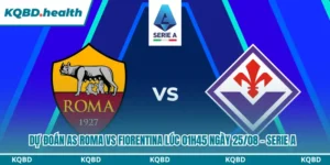 Dự Đoán AS Roma Vs Fiorentina lúc 01h45 Ngày 25/08 – Serie A 16 Dự đoán AS Roma vs Fiorentina