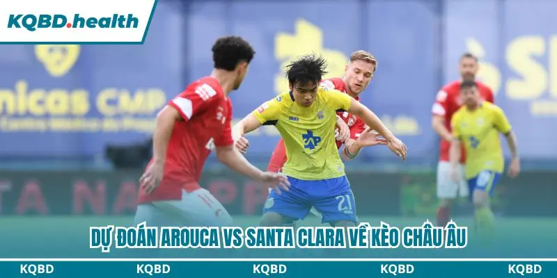 Dự đoán Arouca vs Santa Clara qua kèo châu Âu
