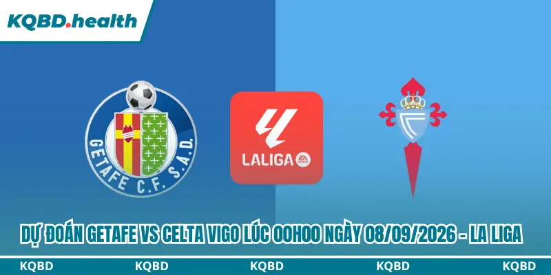 Dự Đoán Getafe Vs Celta Vigo Lúc 00h00 Ngày 08/09/2026 - La Liga 4 Dự đoán Getafe vs Celta Vigo