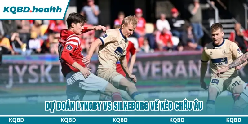 Dự Đoán Lyngby Vs Silkeborg 00h00 Ngày 19/09/2026 - VĐQG Đan Mạch 3 Dự đoán Lyngby vs Silkeborg kèo châu Âu