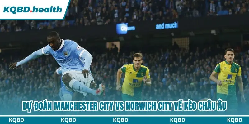 Dự Đoán Manchester City Vs Norwich City Lúc 01h30 Ngày 18/09 - Cúp Liên đoàn Anh 3 Dự đoán kèo châu Âu trận Manchester City vs Norwich City