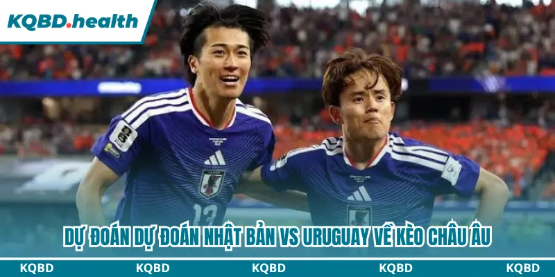Dự Đoán Nhật Bản Vs Uruguay lúc 19h05 ngày 24/09 - Giao Hữu Quốc Tế 3 Dự đoán Nhật Bản vs Uruguay kèo châu Âu chi tiết