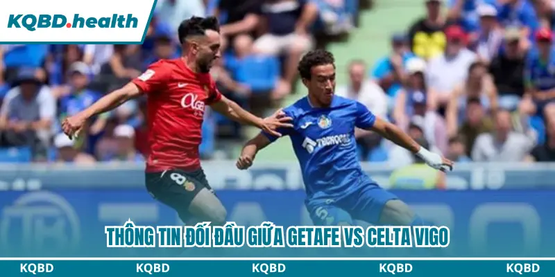 Dự Đoán Getafe Vs Celta Vigo Lúc 00h00 Ngày 08/09/2026 - La Liga 2 Dự đoán Getafe vs Celta Vigo qua thông tin đối đầu
