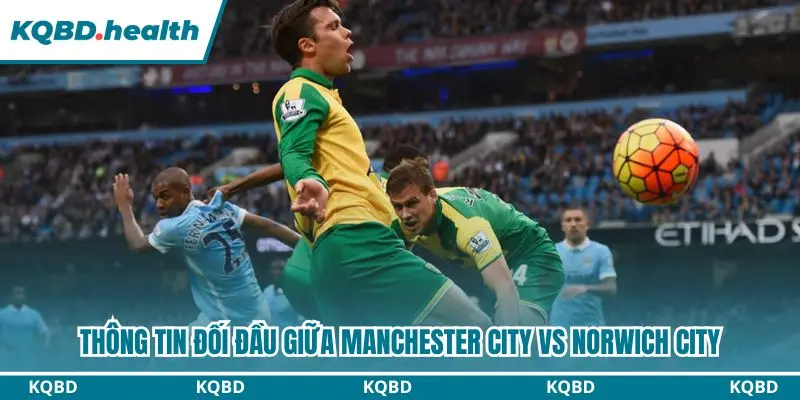 Dự Đoán Manchester City Vs Norwich City Lúc 01h30 Ngày 18/09 - Cúp Liên đoàn Anh 2 Manchester City vs Norwich City có nhiều cuộc gặp gỡ